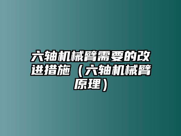 六軸機械臂需要的改進措施（六軸機械臂原理）