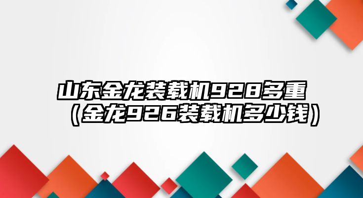 山東金龍裝載機928多重（金龍926裝載機多少錢）