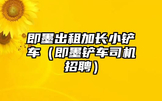 即墨出租加長小鏟車（即墨鏟車司機招聘）