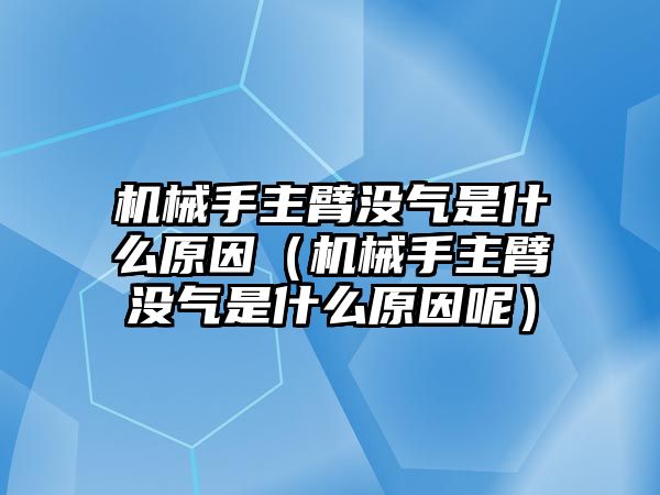 機械手主臂沒氣是什么原因（機械手主臂沒氣是什么原因呢）