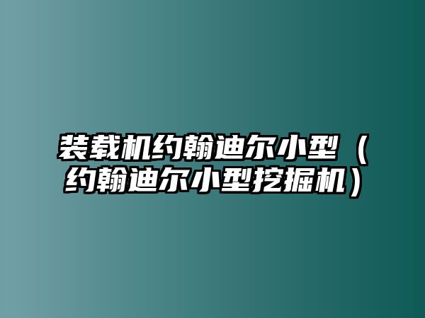 裝載機約翰迪爾小型（約翰迪爾小型挖掘機）