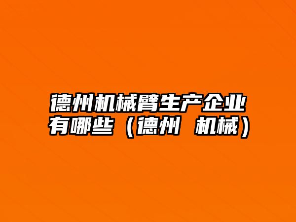 德州機械臂生產企業有哪些（德州 機械）