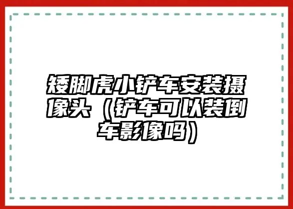 矮腳虎小鏟車安裝攝像頭（鏟車可以裝倒車影像嗎）