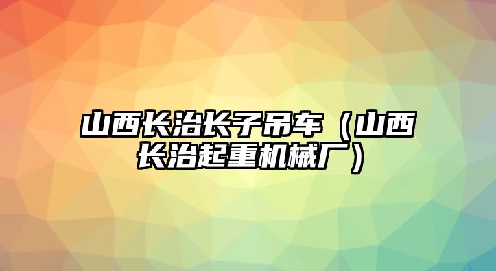 山西長治長子吊車（山西長治起重機械廠）