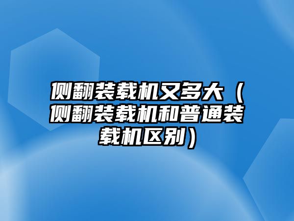 側翻裝載機又多大（側翻裝載機和普通裝載機區別）