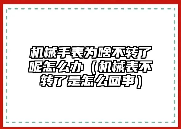 機械手表為啥不轉了呢怎么辦（機械表不轉了是怎么回事）