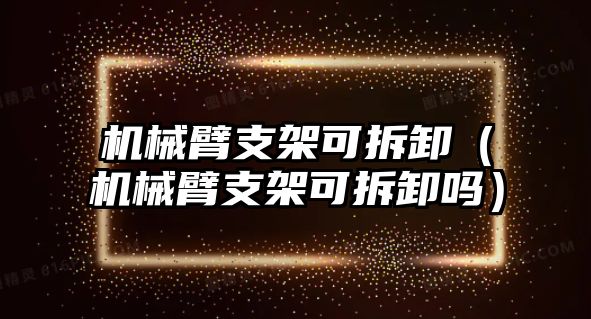 機械臂支架可拆卸（機械臂支架可拆卸嗎）