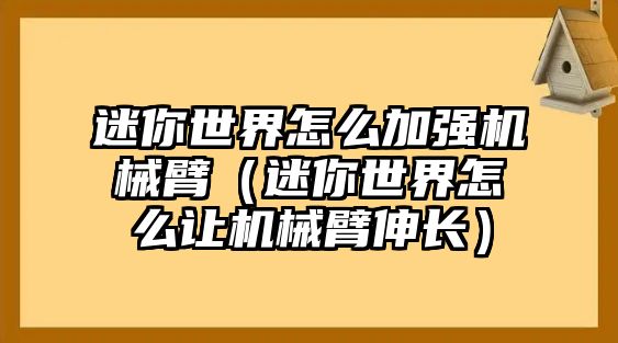 迷你世界怎么加強機械臂（迷你世界怎么讓機械臂伸長）