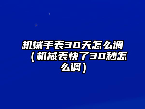 機械手表30天怎么調（機械表快了30秒怎么調）