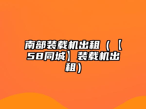 南部裝載機出租（【58同城】裝載機出租）