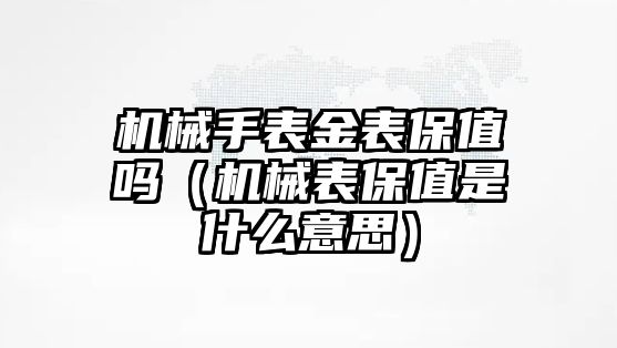 機械手表金表保值嗎（機械表保值是什么意思）