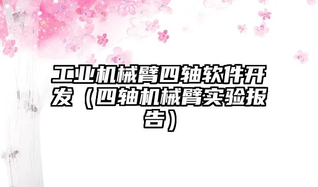 工業機械臂四軸軟件開發（四軸機械臂實驗報告）