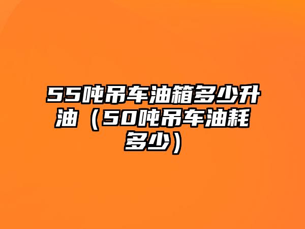 55噸吊車油箱多少升油（50噸吊車油耗多少）