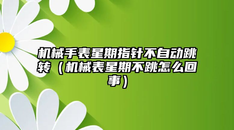 機械手表星期指針不自動跳轉（機械表星期不跳怎么回事）