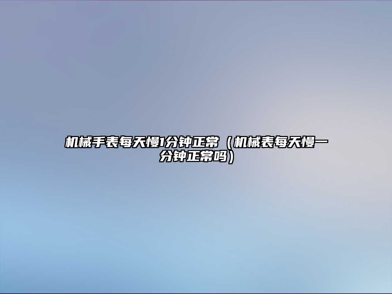 機(jī)械手表每天慢1分鐘正常（機(jī)械表每天慢一分鐘正常嗎）