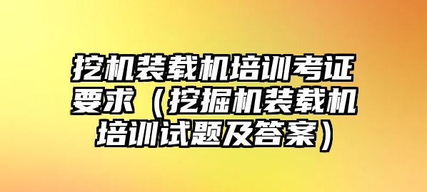 挖機裝載機培訓考證要求（挖掘機裝載機培訓試題及答案）