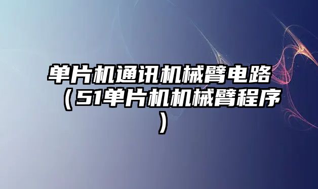 單片機通訊機械臂電路（51單片機機械臂程序）