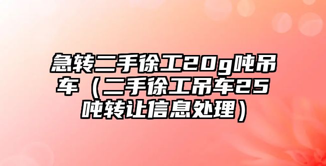 急轉二手徐工20g噸吊車（二手徐工吊車25噸轉讓信息處理）