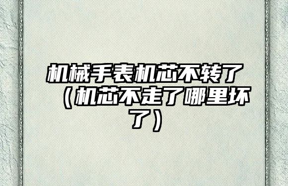 機(jī)械手表機(jī)芯不轉(zhuǎn)了（機(jī)芯不走了哪里壞了）