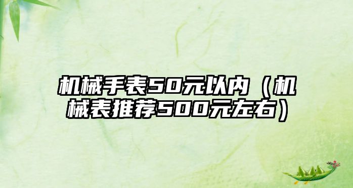 機(jī)械手表50元以?xún)?nèi)（機(jī)械表推薦500元左右）