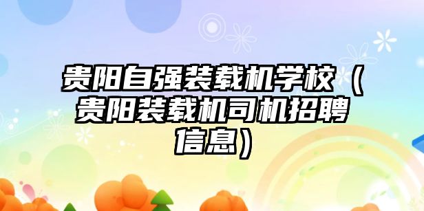 貴陽自強裝載機學校（貴陽裝載機司機招聘信息）