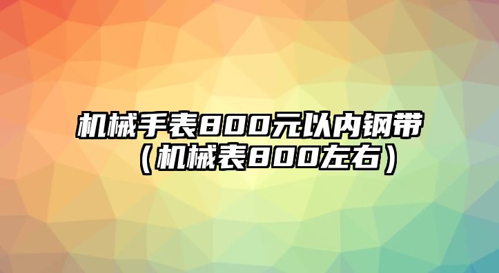 機械手表800元以內鋼帶（機械表800左右）