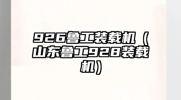 926魯工裝載機(jī)（山東魯工928裝載機(jī)）