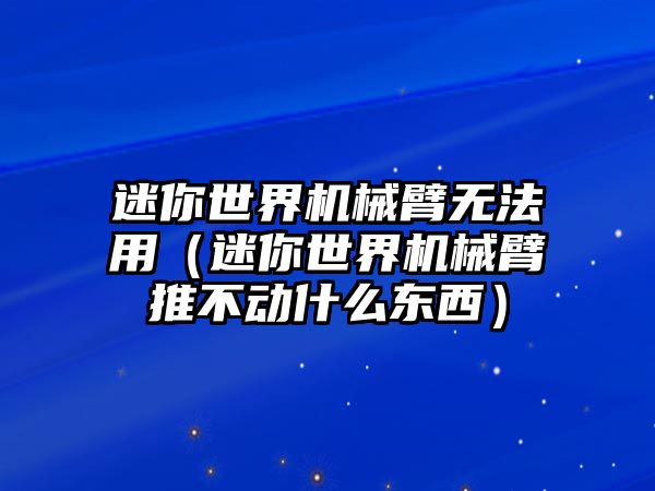 迷你世界機械臂無法用（迷你世界機械臂推不動什么東西）