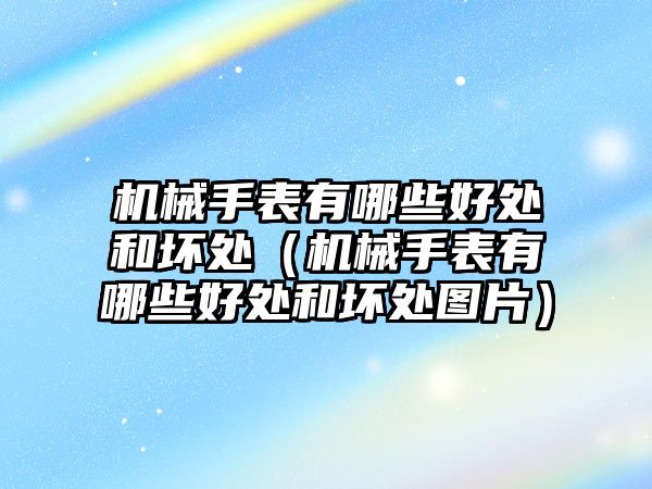 機(jī)械手表有哪些好處和壞處（機(jī)械手表有哪些好處和壞處圖片）