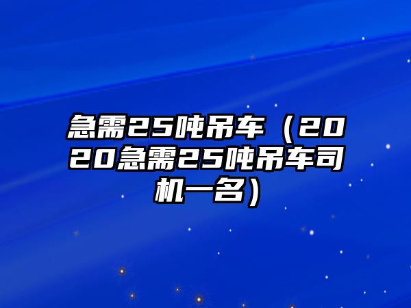 急需25噸吊車(chē)（2020急需25噸吊車(chē)司機(jī)一名）