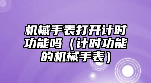 機械手表打開計時功能嗎（計時功能的機械手表）