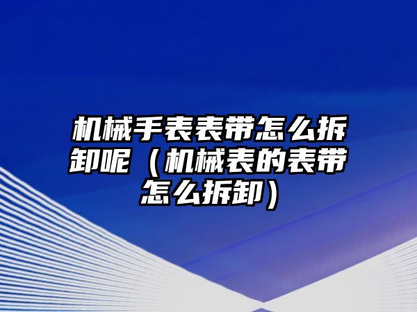 機械手表表帶怎么拆卸呢（機械表的表帶怎么拆卸）