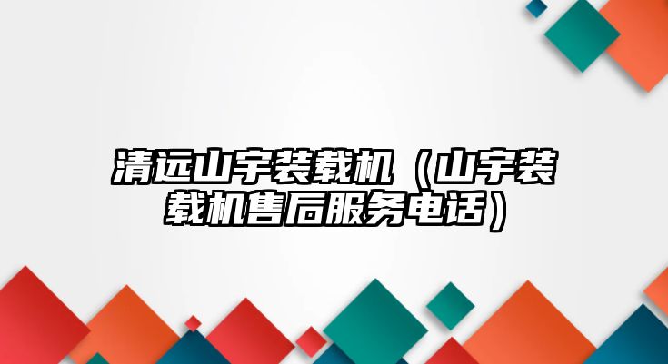 清遠山宇裝載機（山宇裝載機售后服務電話）