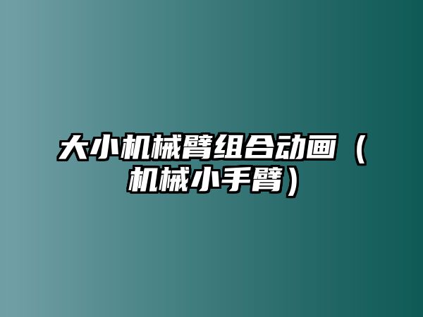 大小機(jī)械臂組合動(dòng)畫（機(jī)械小手臂）