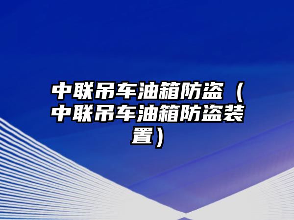 中聯(lián)吊車油箱防盜（中聯(lián)吊車油箱防盜裝置）