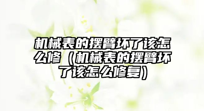 機械表的擺臂壞了該怎么修（機械表的擺臂壞了該怎么修復）