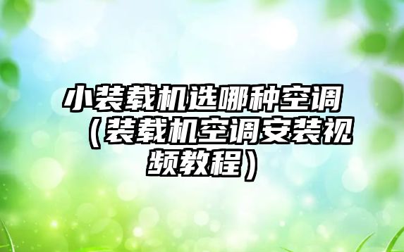 小裝載機(jī)選哪種空調(diào)（裝載機(jī)空調(diào)安裝視頻教程）