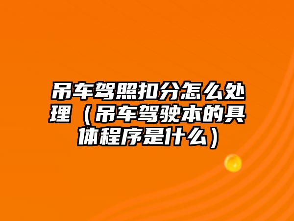 吊車駕照扣分怎么處理（吊車駕駛本的具體程序是什么）