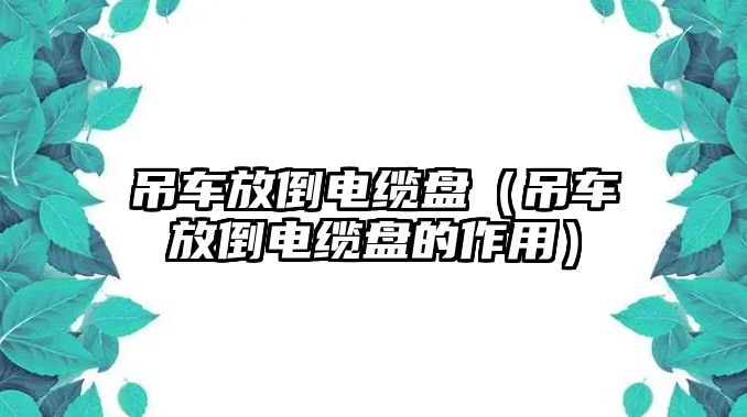 吊車放倒電纜盤（吊車放倒電纜盤的作用）