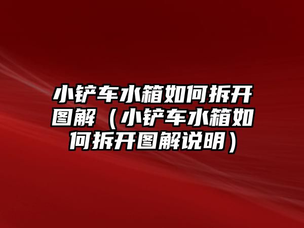 小鏟車水箱如何拆開圖解（小鏟車水箱如何拆開圖解說明）