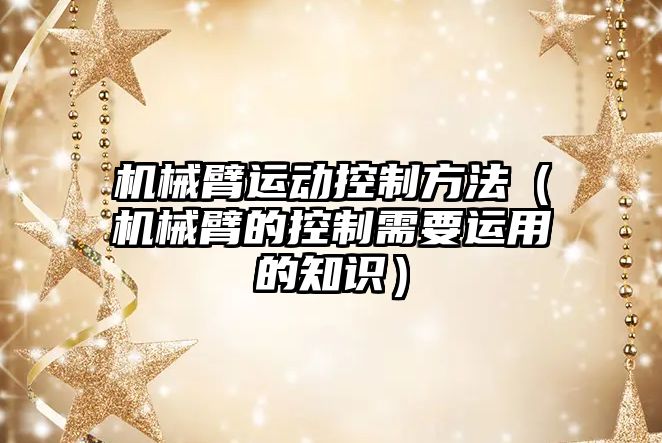 機械臂運動控制方法（機械臂的控制需要運用的知識）