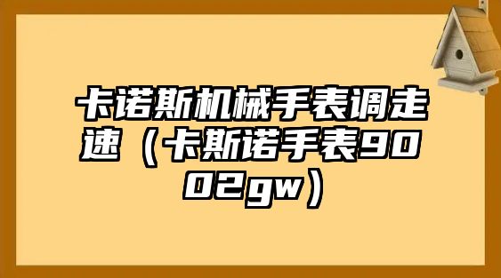 卡諾斯機械手表調走速（卡斯諾手表9002gw）