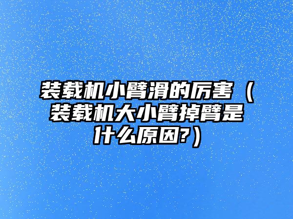 裝載機小臂滑的厲害（裝載機大小臂掉臂是什么原因?）