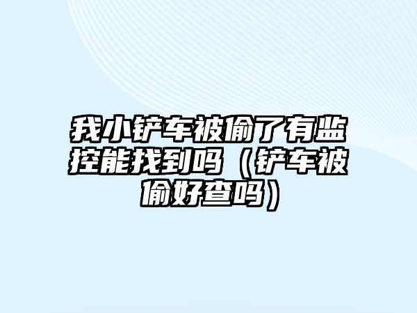 我小鏟車被偷了有監控能找到嗎（鏟車被偷好查嗎）