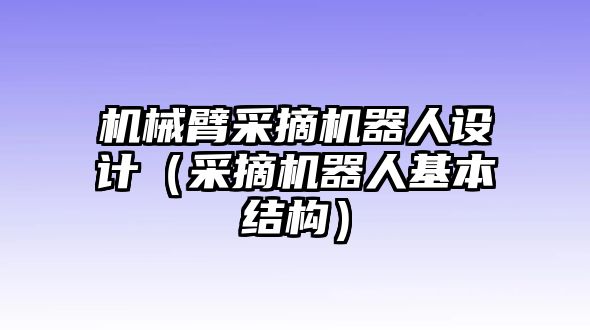 機械臂采摘機器人設計（采摘機器人基本結構）