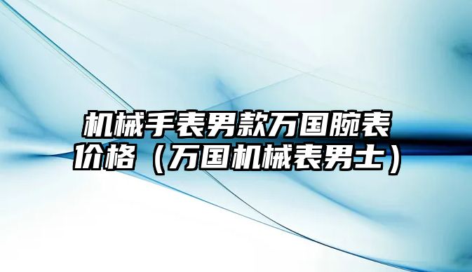 機械手表男款萬國腕表價格（萬國機械表男士）