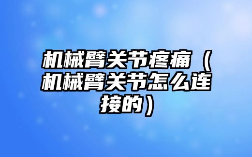 機械臂關節疼痛（機械臂關節怎么連接的）