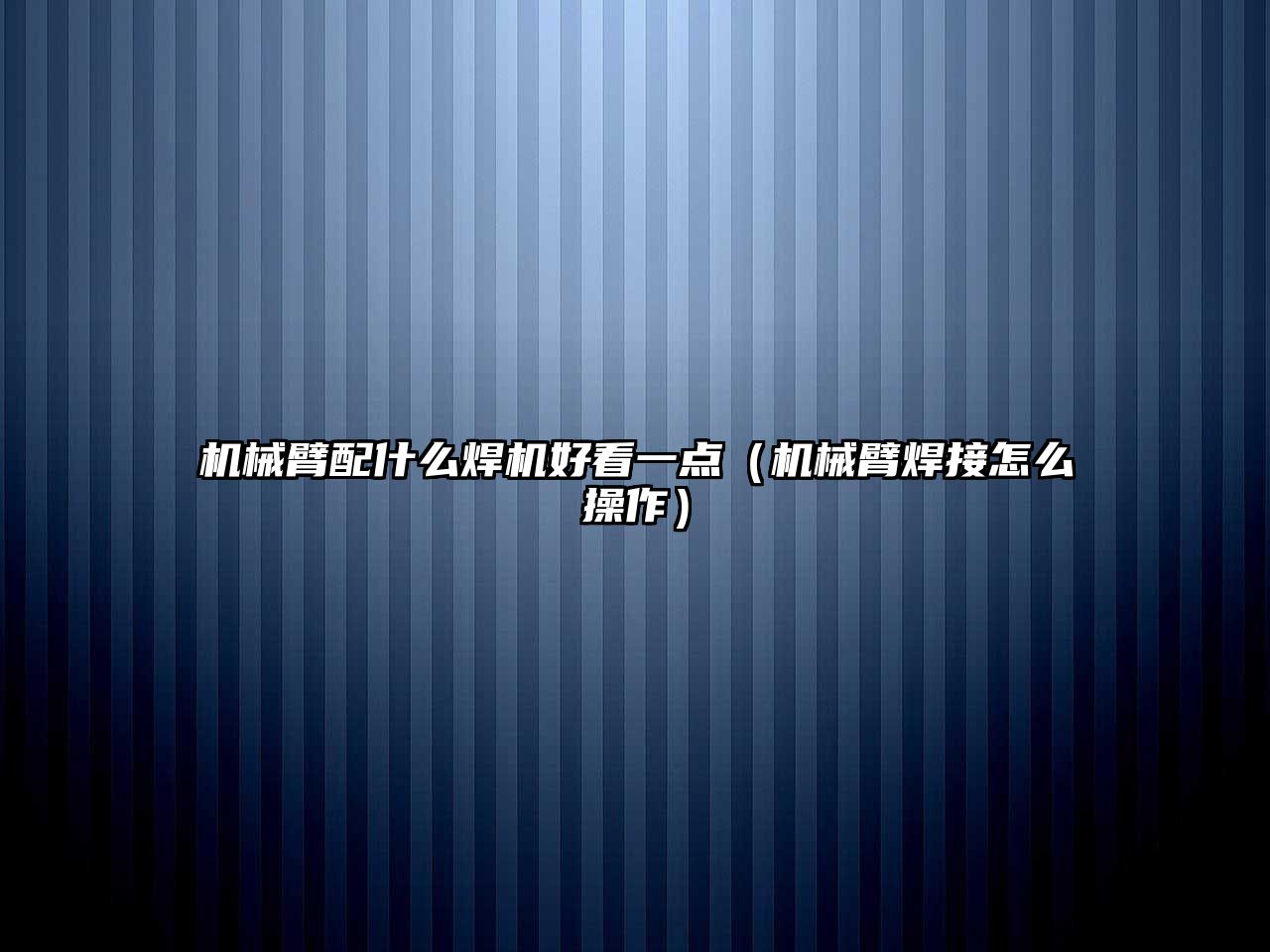 機(jī)械臂配什么焊機(jī)好看一點(diǎn)（機(jī)械臂焊接怎么操作）