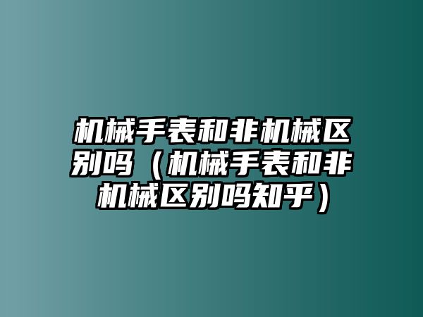 機械手表和非機械區別嗎（機械手表和非機械區別嗎知乎）