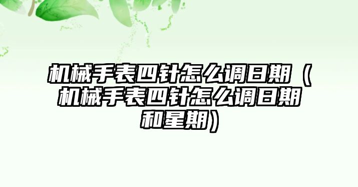 機(jī)械手表四針怎么調(diào)日期（機(jī)械手表四針怎么調(diào)日期和星期）